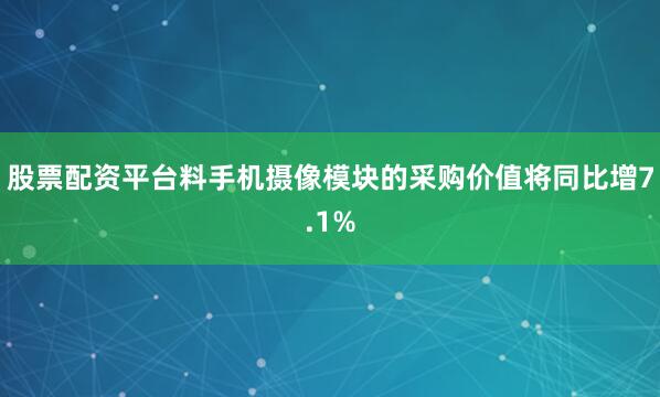 股票配资平台料手机摄像模块的采购价值将同比增7.1%