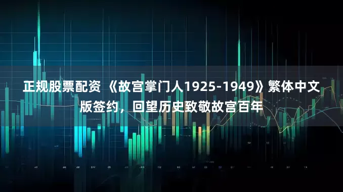 正规股票配资 《故宫掌门人1925-1949》繁体中文版签约，回望历史致敬故宫百年