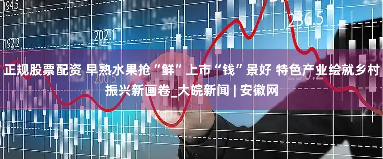 正规股票配资 早熟水果抢“鲜”上市“钱”景好 特色产业绘就乡村振兴新画卷_大皖新闻 | 安徽网