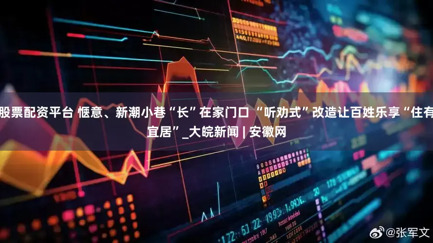 股票配资平台 惬意、新潮小巷“长”在家门口 “听劝式”改造让百姓乐享“住有宜居”_大皖新闻 | 安徽网