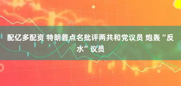 配亿多配资 特朗普点名批评两共和党议员 炮轰“反水”议员