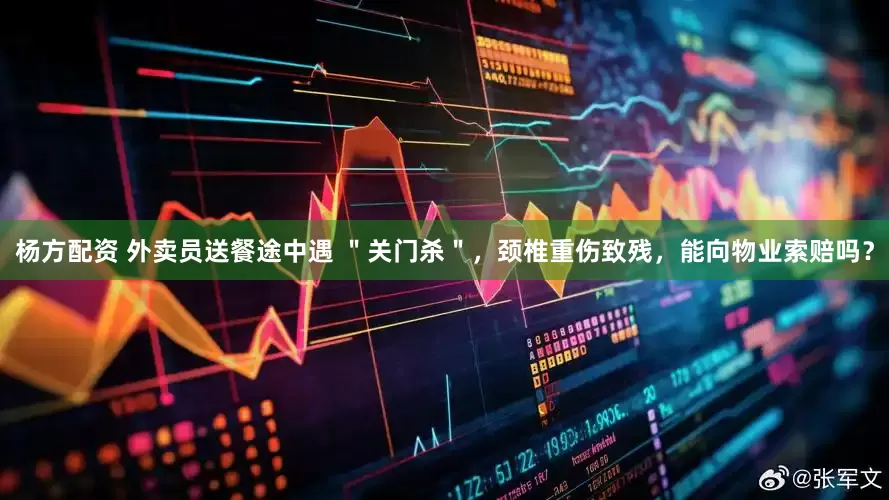 杨方配资 外卖员送餐途中遇 ＂关门杀＂，颈椎重伤致残，能向物业索赔吗？