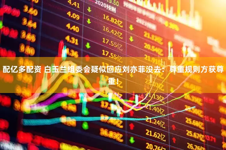 配亿多配资 白玉兰组委会疑似回应刘亦菲没去：尊重规则方获尊重！