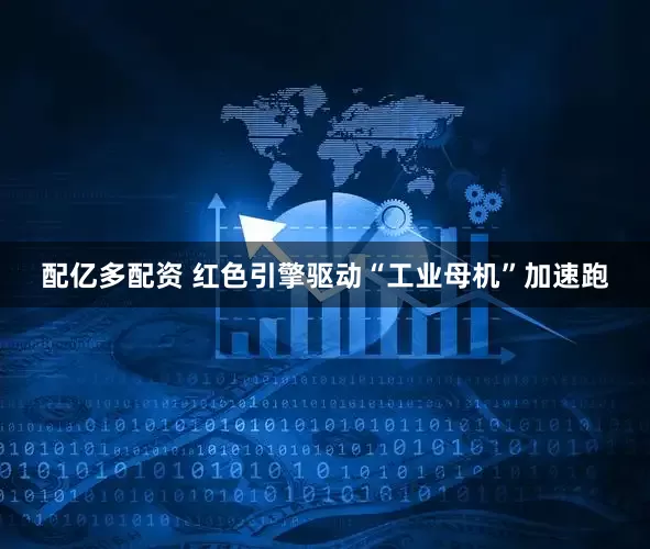 配亿多配资 红色引擎驱动“工业母机”加速跑