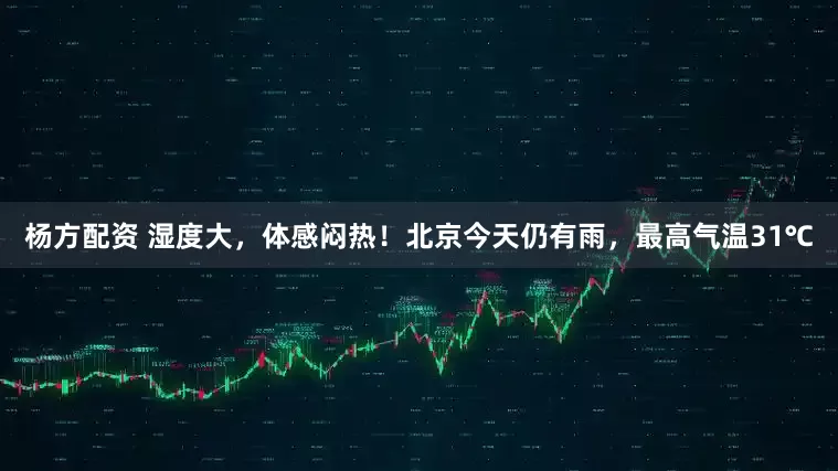 杨方配资 湿度大，体感闷热！北京今天仍有雨，最高气温31℃