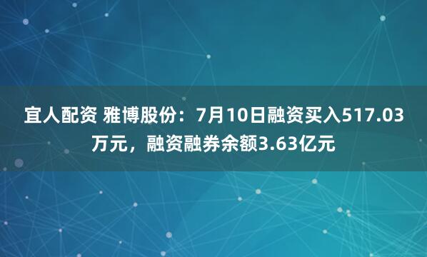 宜人配资 雅博股份：7月10日融资买入517.03万元，融资融券余额3.63亿元