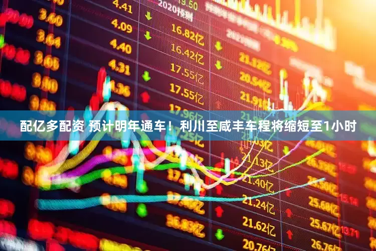 配亿多配资 预计明年通车！利川至咸丰车程将缩短至1小时