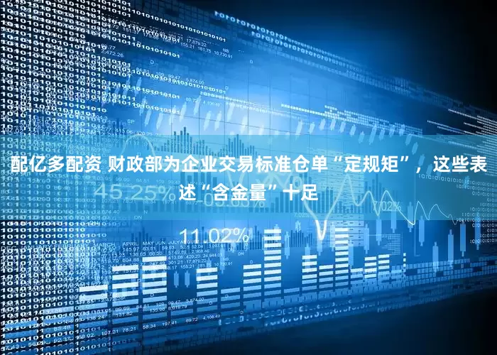 配亿多配资 财政部为企业交易标准仓单“定规矩”，这些表述“含金量”十足