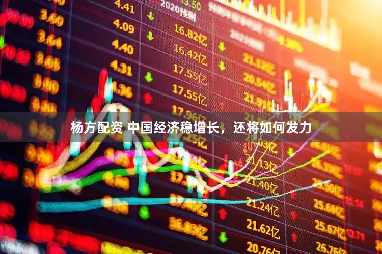 杨方配资 中国经济稳增长，还将如何发力