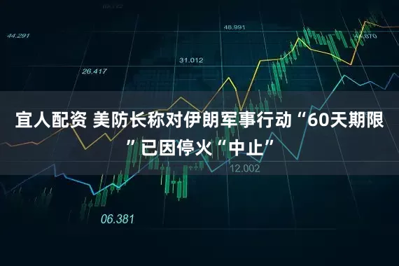 宜人配资 美防长称对伊朗军事行动“60天期限”已因停火“中止”